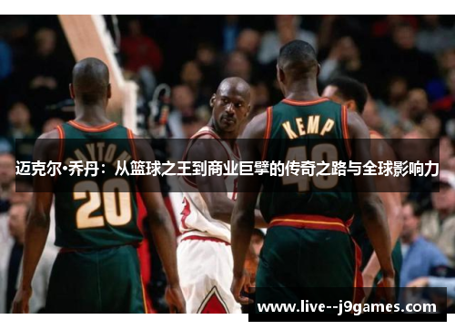 迈克尔·乔丹：从篮球之王到商业巨擘的传奇之路与全球影响力