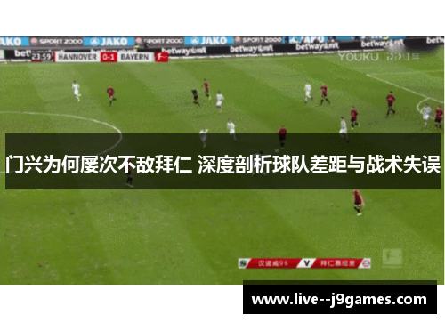 门兴为何屡次不敌拜仁 深度剖析球队差距与战术失误