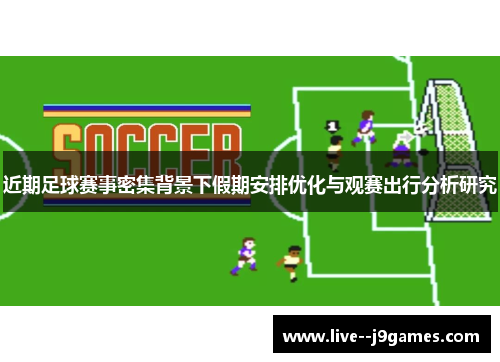 近期足球赛事密集背景下假期安排优化与观赛出行分析研究