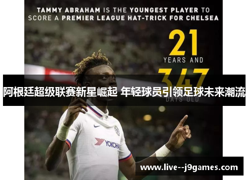 阿根廷超级联赛新星崛起 年轻球员引领足球未来潮流