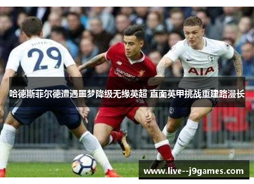 哈德斯菲尔德遭遇噩梦降级无缘英超 直面英甲挑战重建路漫长