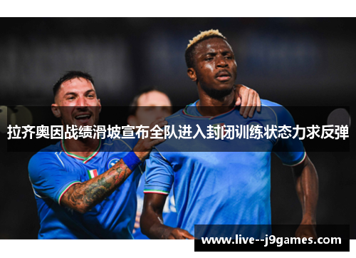 拉齐奥因战绩滑坡宣布全队进入封闭训练状态力求反弹