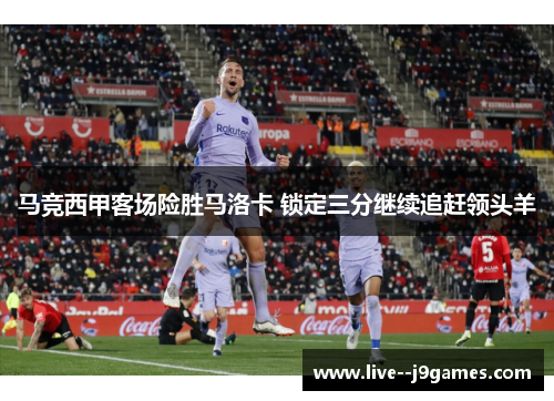 马竞西甲客场险胜马洛卡 锁定三分继续追赶领头羊